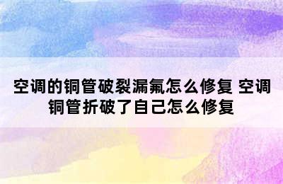 空调的铜管破裂漏氟怎么修复 空调铜管折破了自己怎么修复